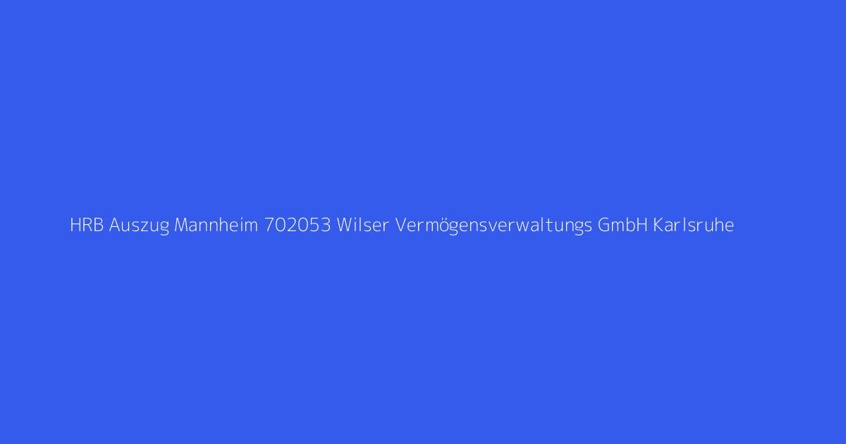 HRB Auszug Mannheim 702053 Wilser Vermögensverwaltungs GmbH Karlsruhe